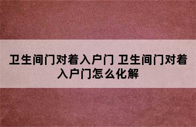 卫生间门对着入户门 卫生间门对着入户门怎么化解